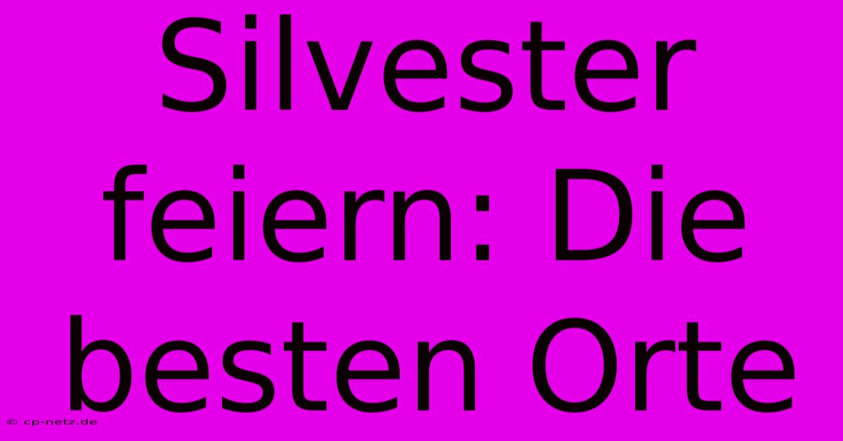 Silvester Feiern: Die Besten Orte