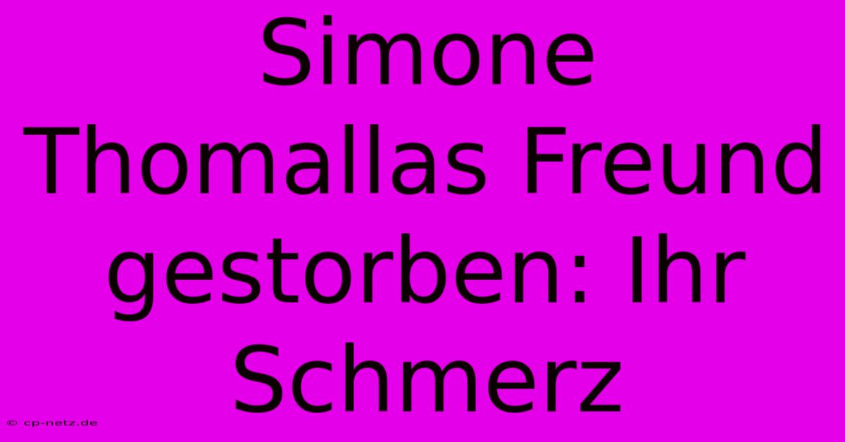 Simone Thomallas Freund Gestorben: Ihr Schmerz