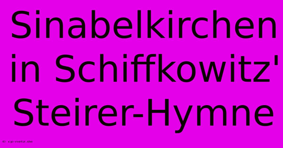 Sinabelkirchen In Schiffkowitz' Steirer-Hymne