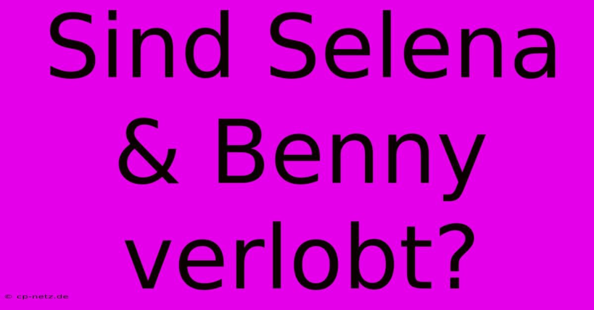 Sind Selena & Benny Verlobt?