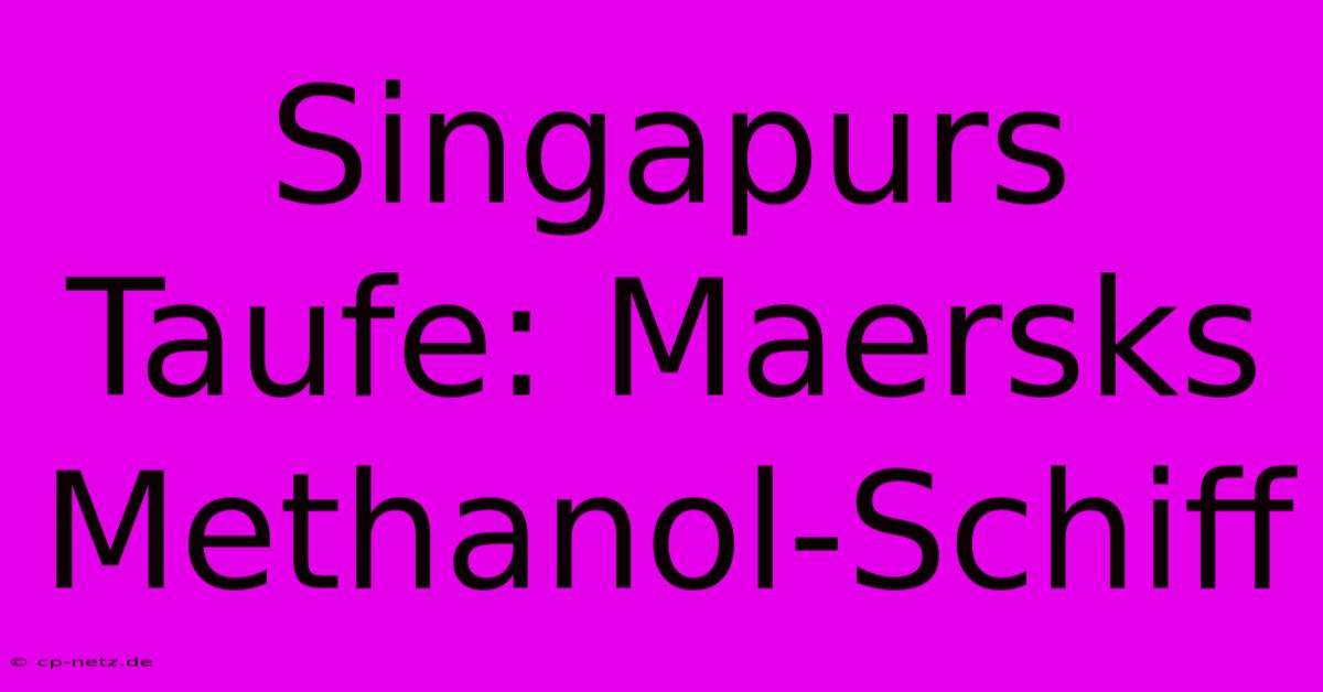 Singapurs Taufe: Maersks Methanol-Schiff