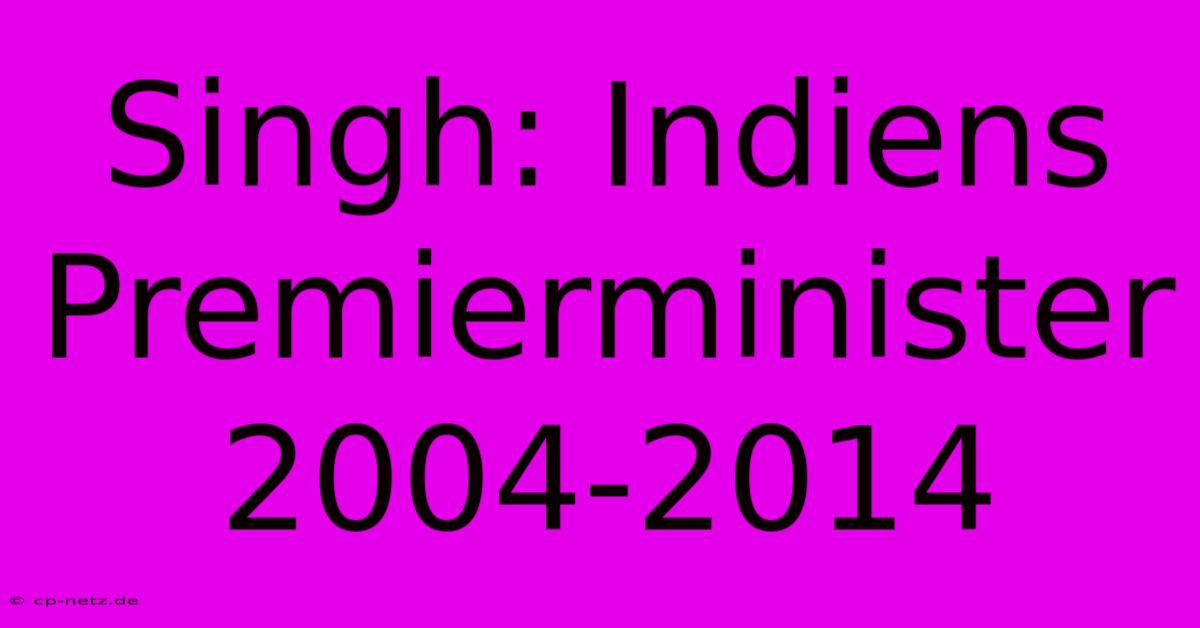 Singh: Indiens Premierminister 2004-2014