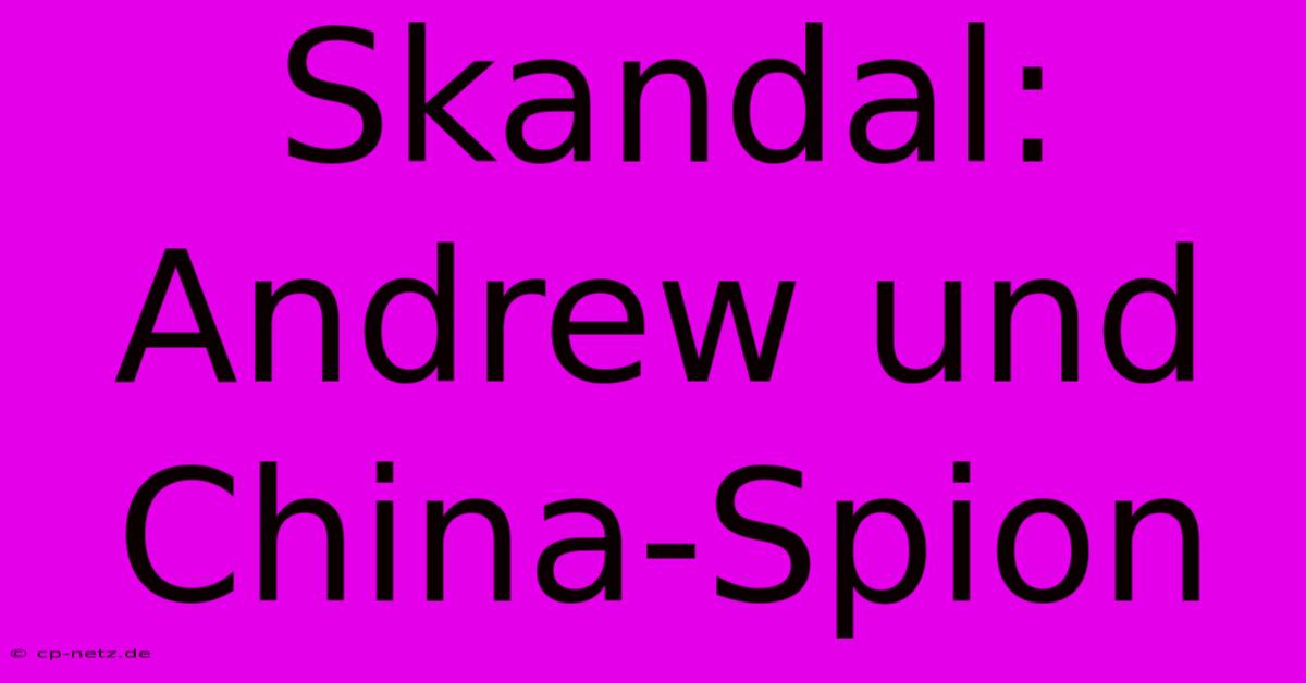 Skandal: Andrew Und China-Spion