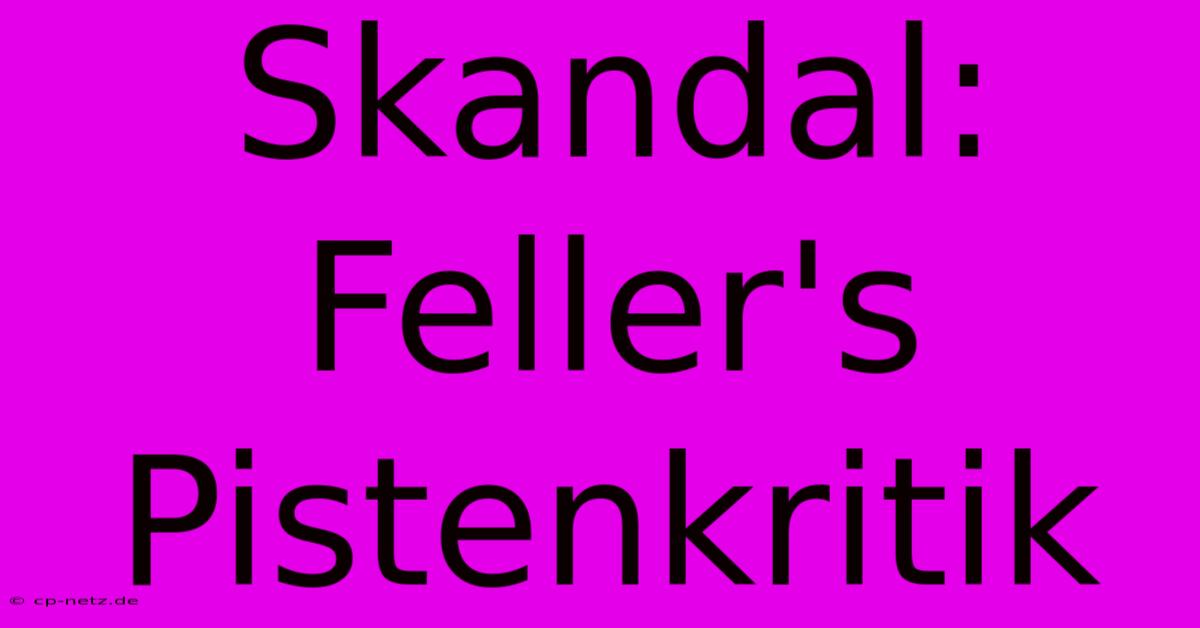 Skandal: Feller's Pistenkritik