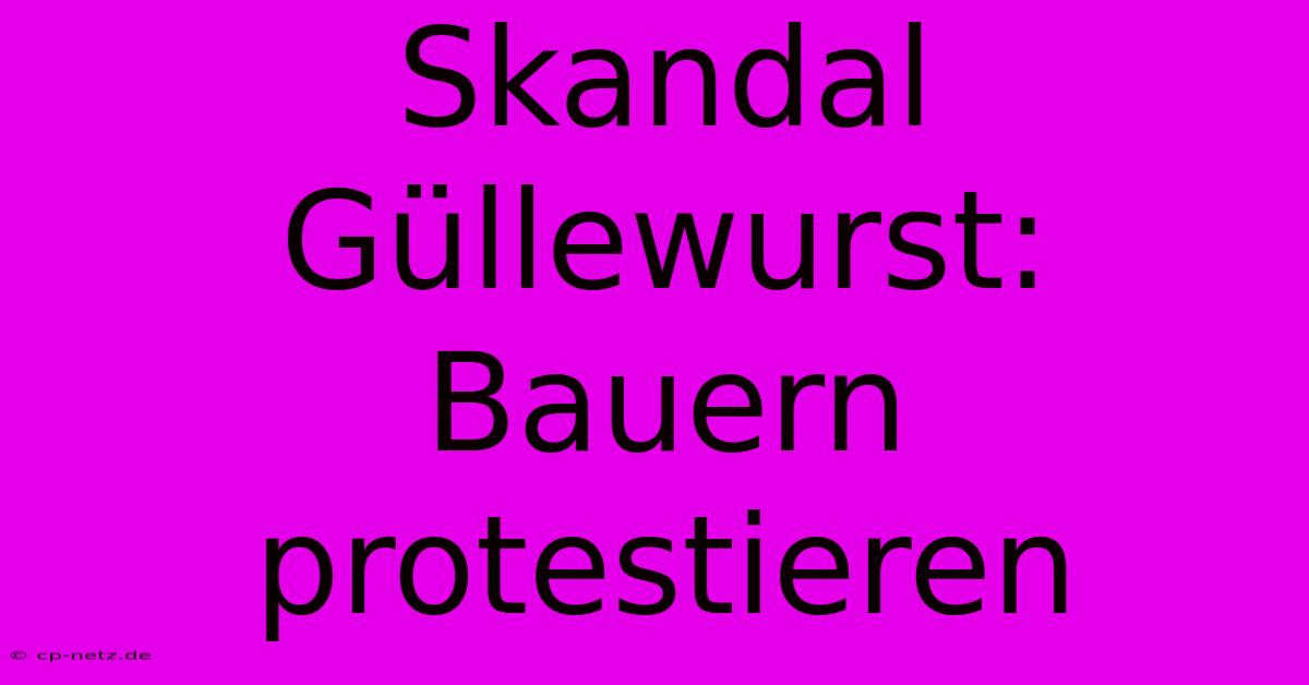 Skandal Güllewurst: Bauern Protestieren