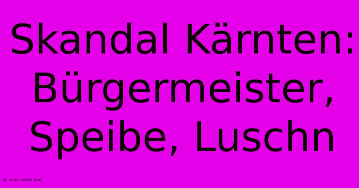 Skandal Kärnten: Bürgermeister, Speibe, Luschn