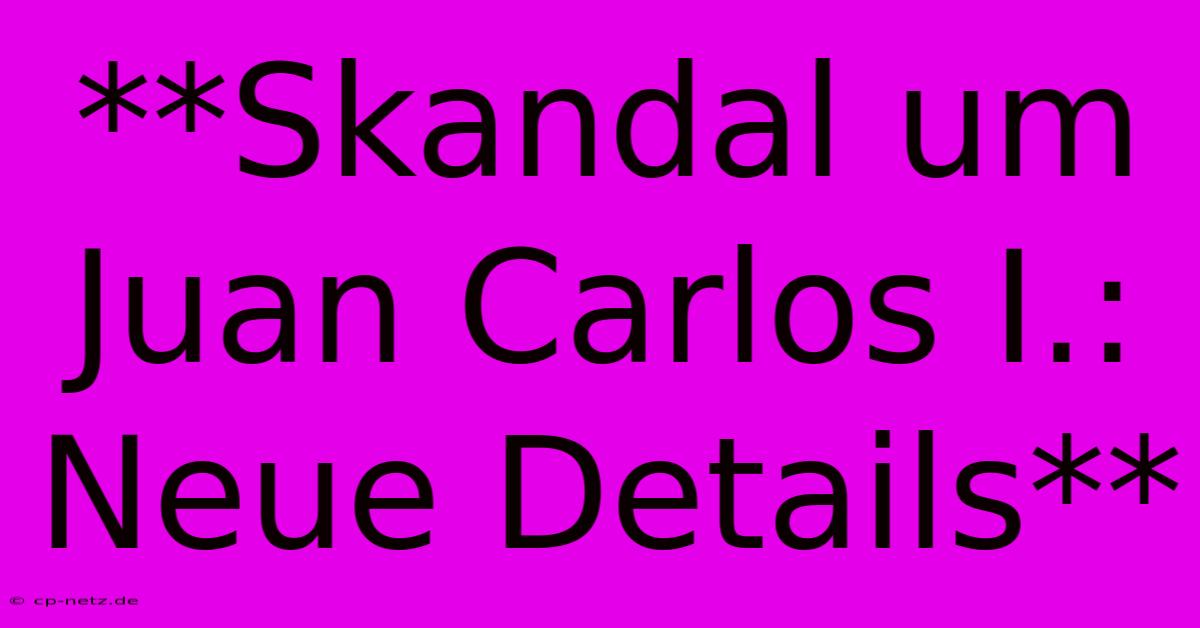 **Skandal Um Juan Carlos I.: Neue Details**