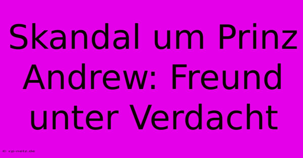 Skandal Um Prinz Andrew: Freund Unter Verdacht