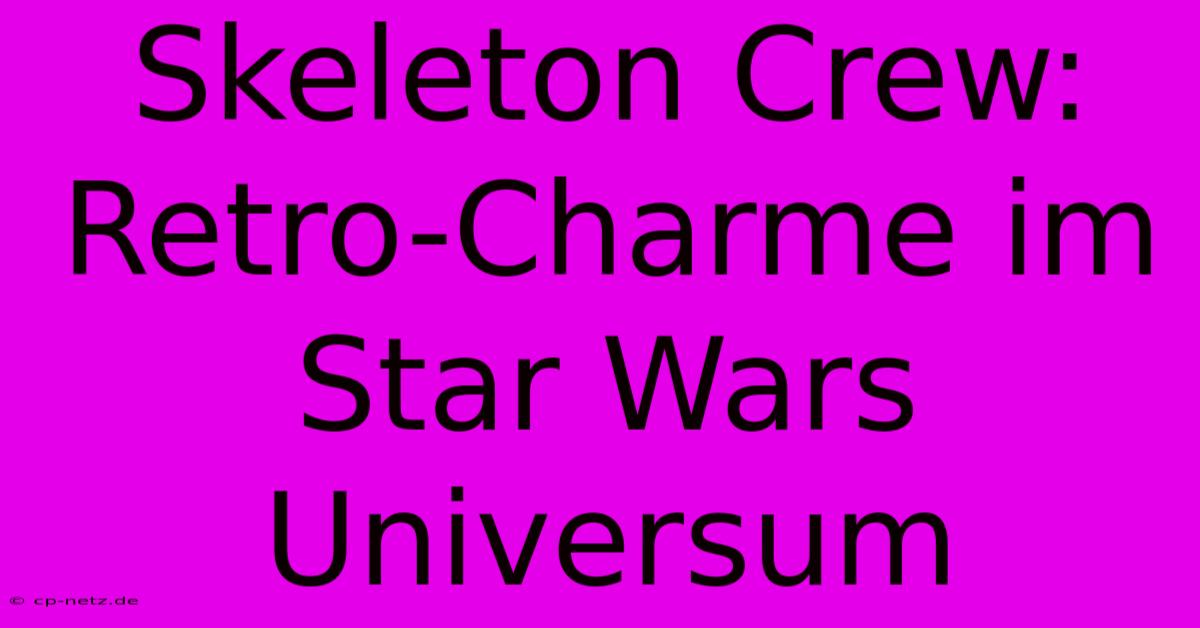 Skeleton Crew: Retro-Charme Im Star Wars Universum