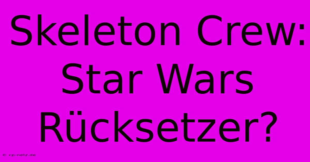 Skeleton Crew:  Star Wars Rücksetzer?