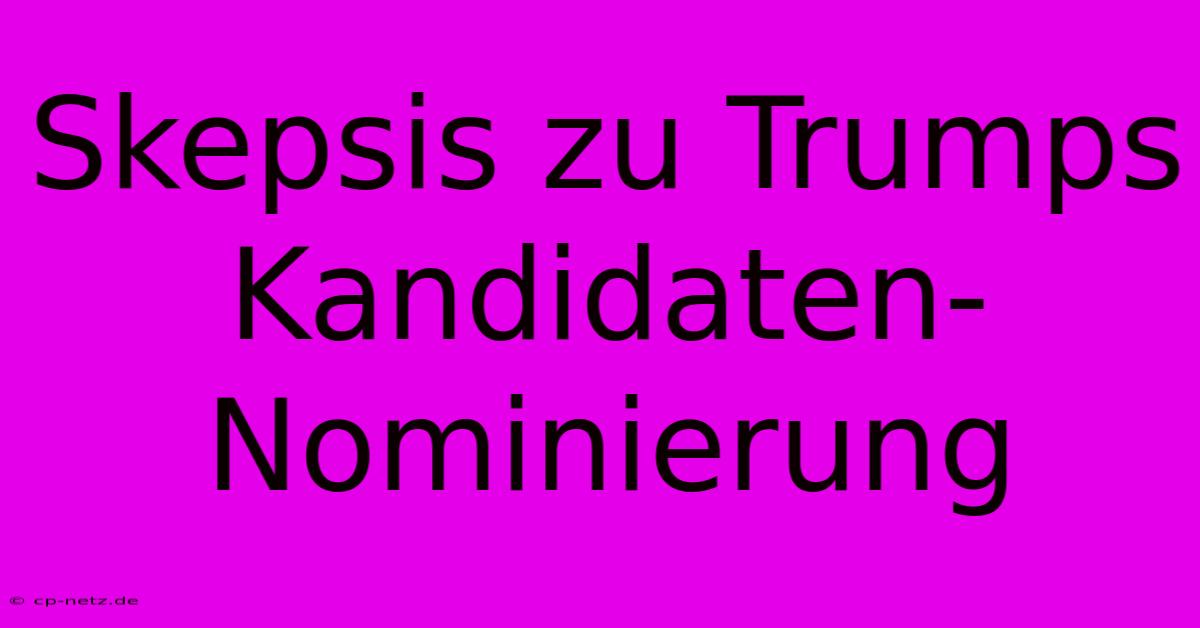 Skepsis Zu Trumps Kandidaten-Nominierung