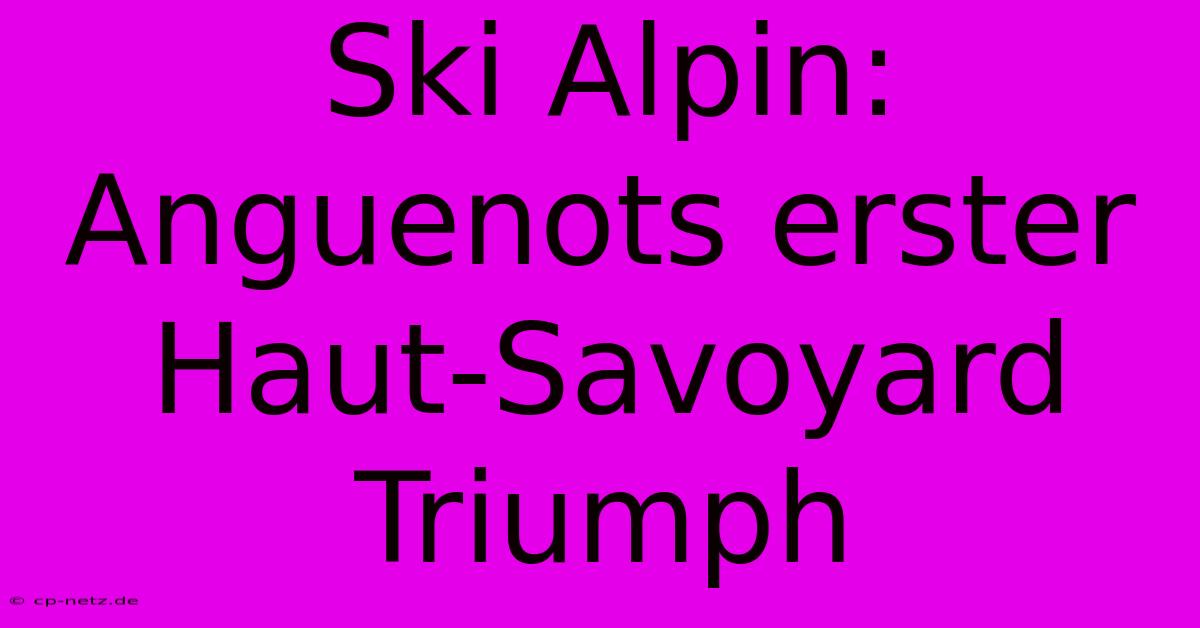 Ski Alpin: Anguenots Erster Haut-Savoyard Triumph