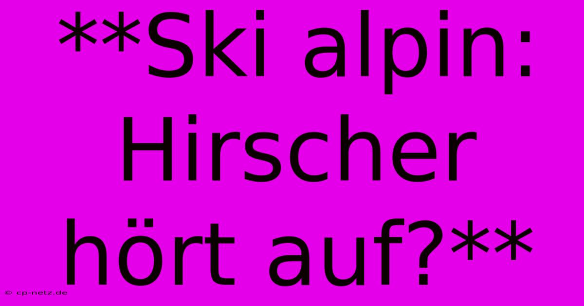 **Ski Alpin: Hirscher Hört Auf?**