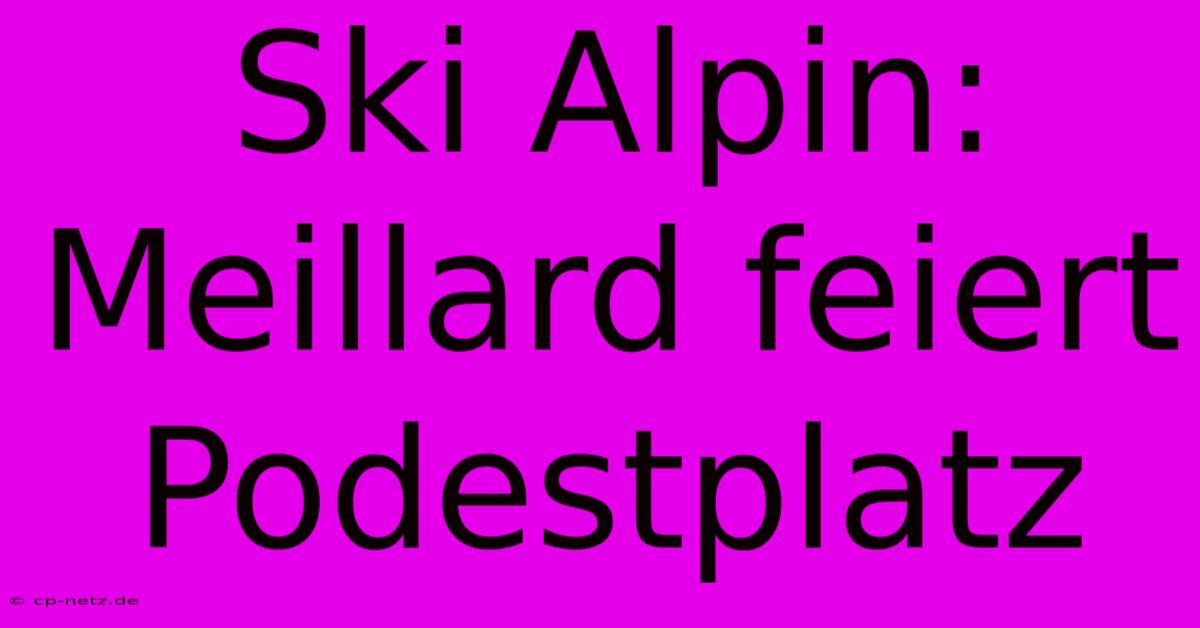 Ski Alpin: Meillard Feiert Podestplatz