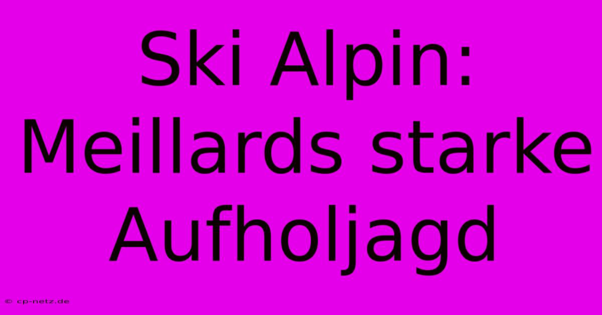 Ski Alpin: Meillards Starke Aufholjagd