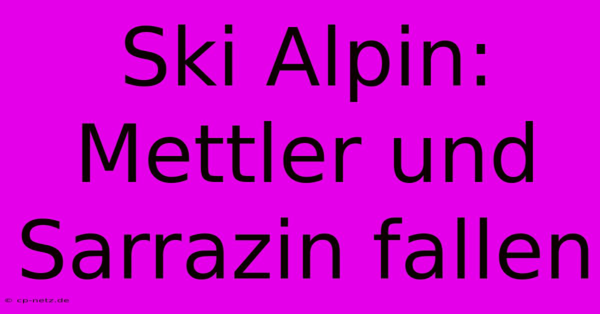 Ski Alpin: Mettler Und Sarrazin Fallen