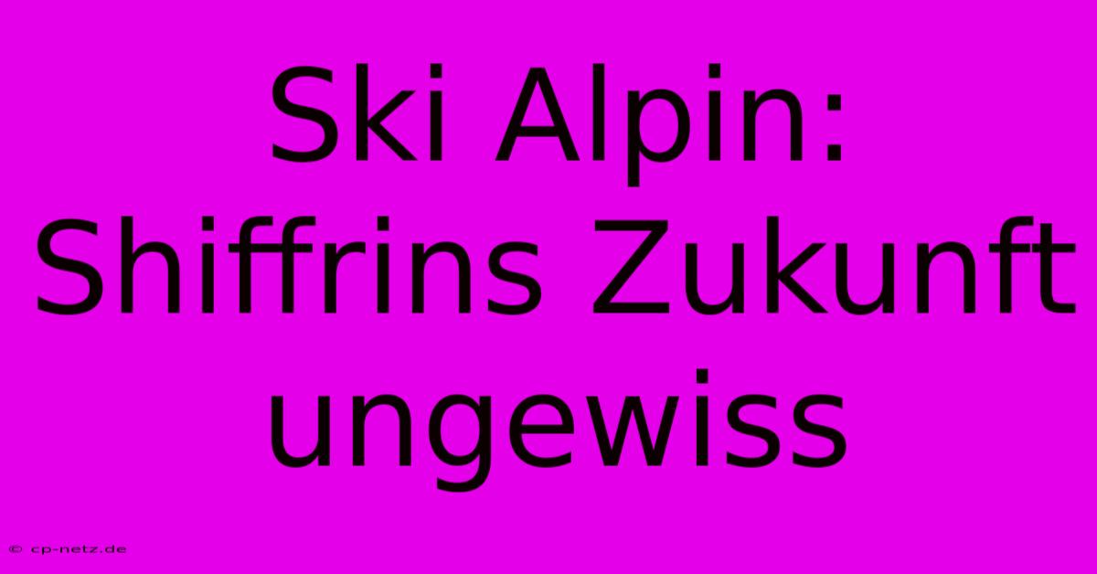 Ski Alpin: Shiffrins Zukunft Ungewiss