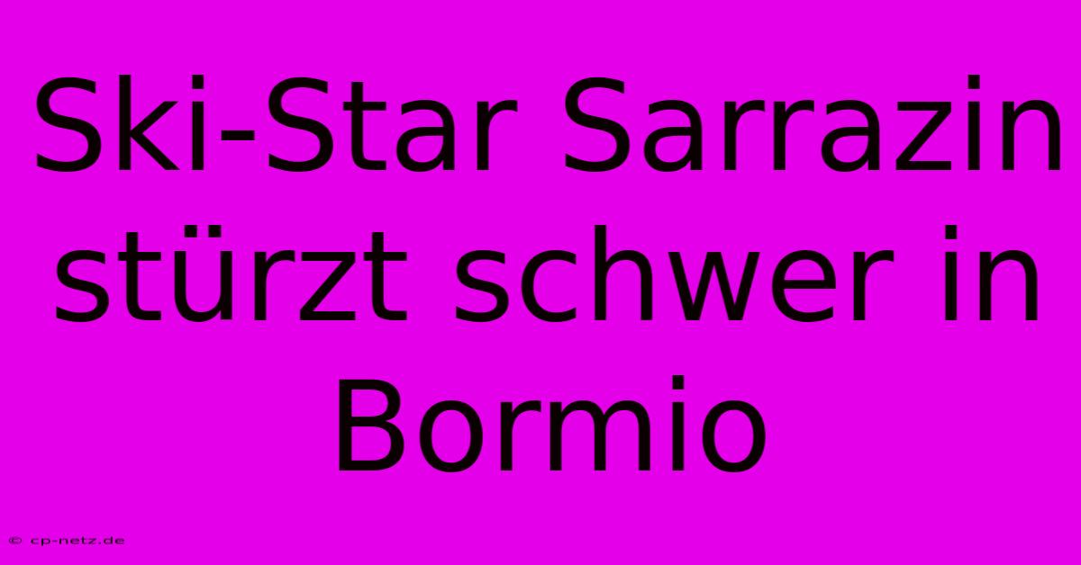 Ski-Star Sarrazin Stürzt Schwer In Bormio