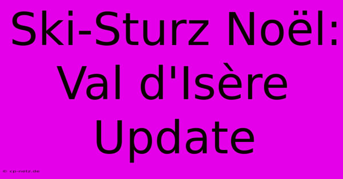 Ski-Sturz Noël: Val D'Isère Update