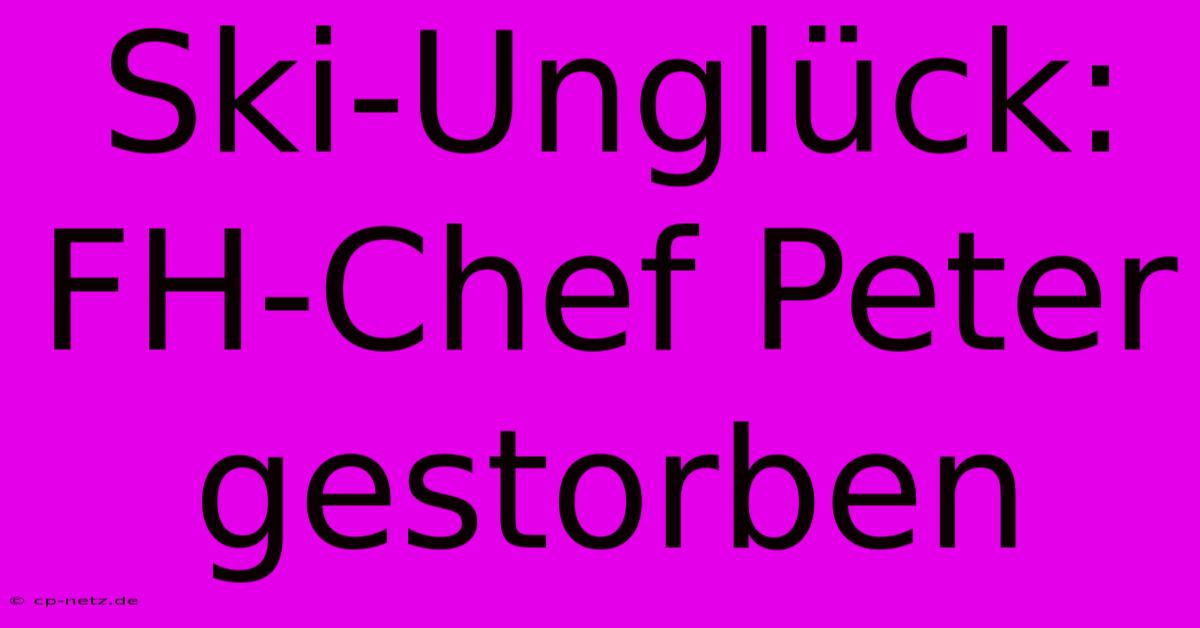 Ski-Unglück: FH-Chef Peter Gestorben