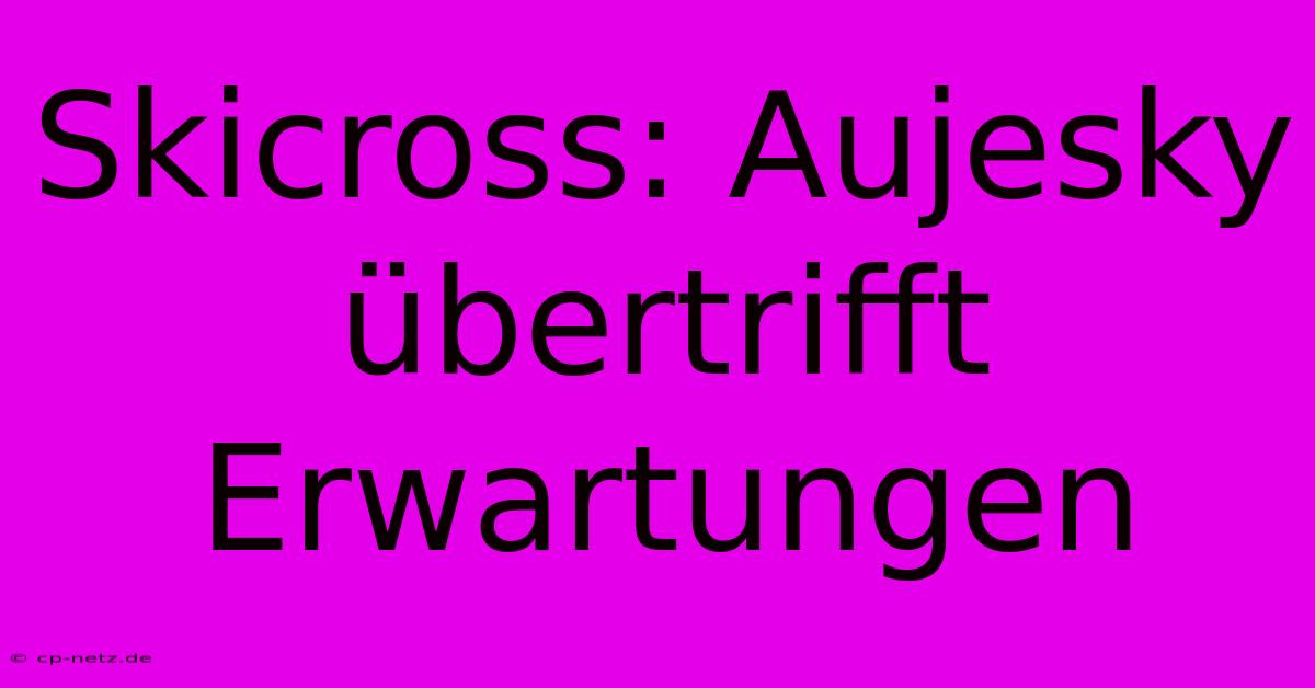 Skicross: Aujesky Übertrifft Erwartungen