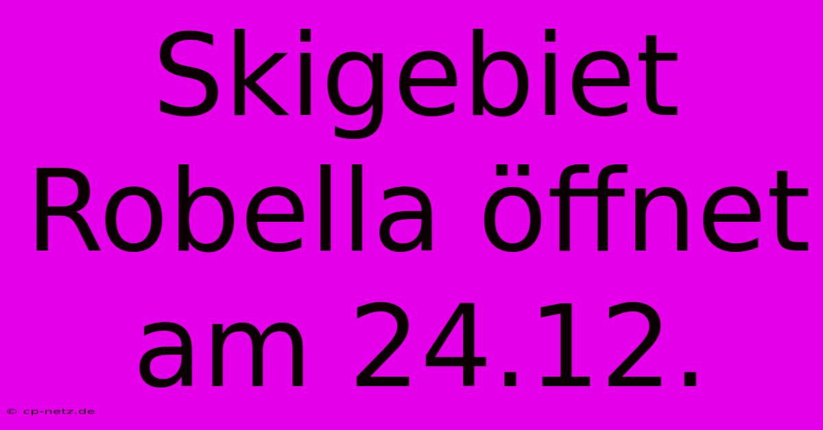 Skigebiet Robella Öffnet Am 24.12.