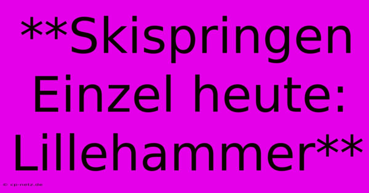 **Skispringen Einzel Heute: Lillehammer**