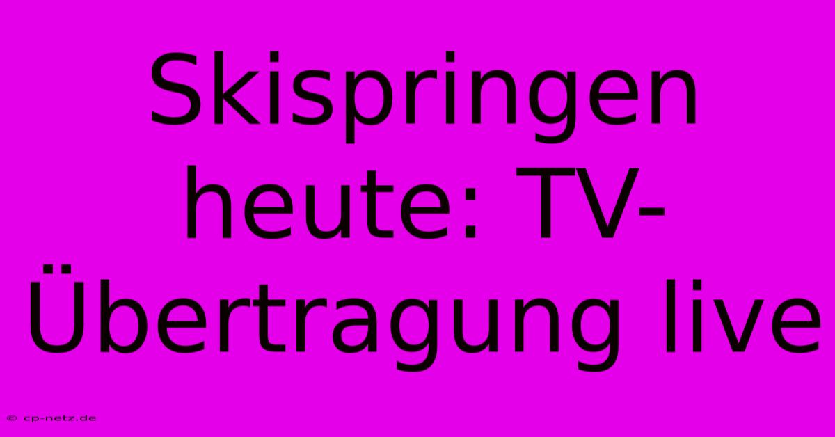 Skispringen Heute: TV-Übertragung Live