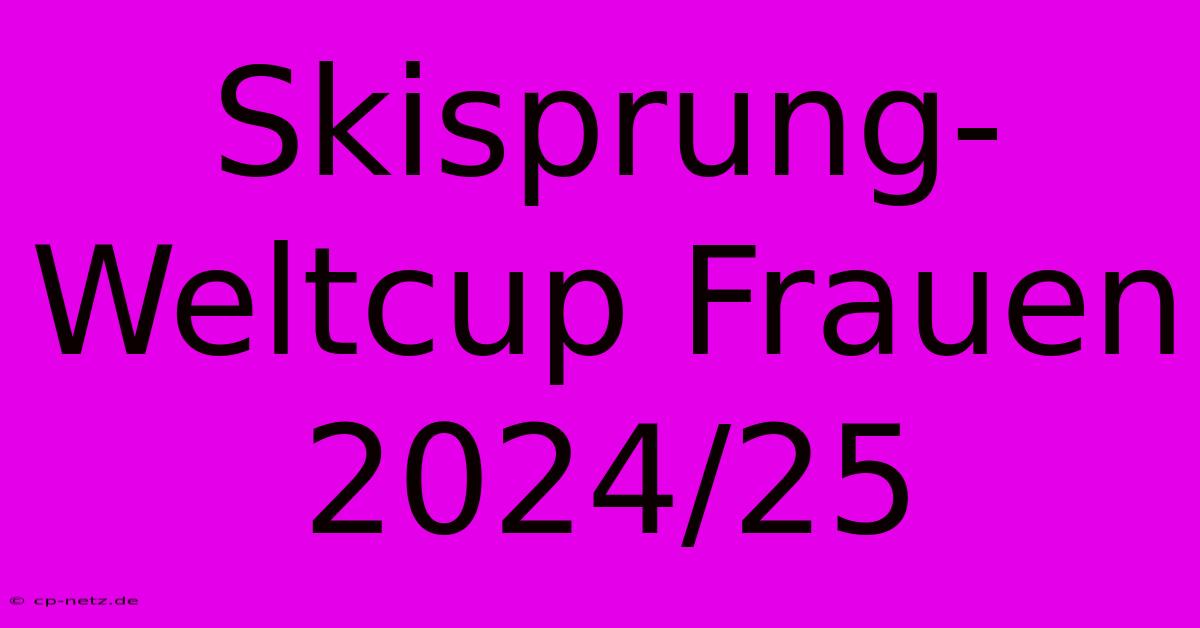 Skisprung-Weltcup Frauen 2024/25