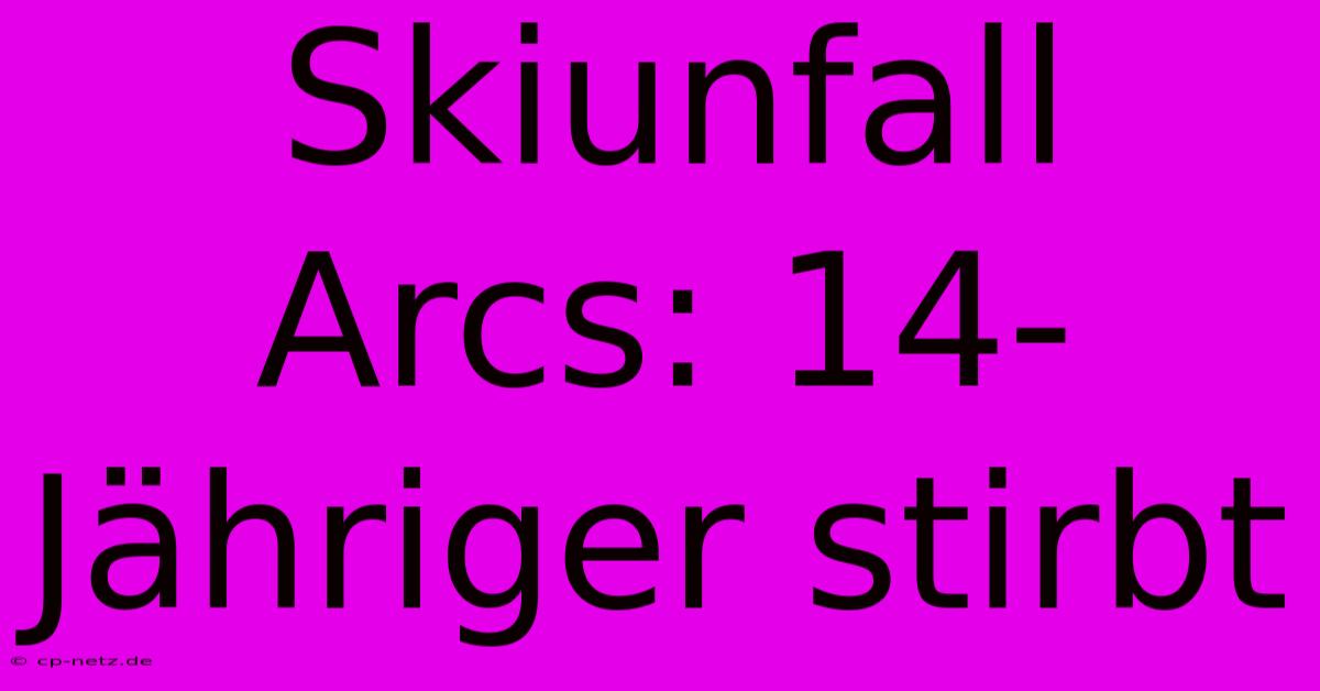 Skiunfall Arcs: 14-Jähriger Stirbt