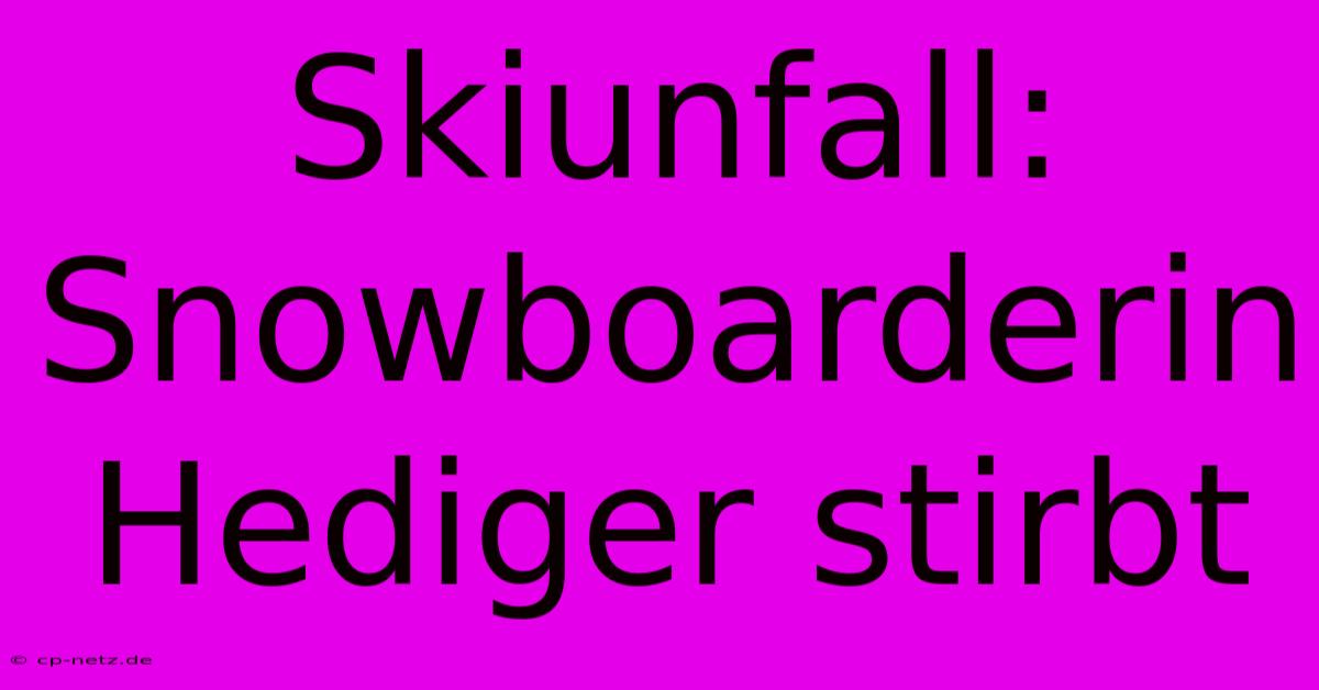 Skiunfall: Snowboarderin Hediger Stirbt