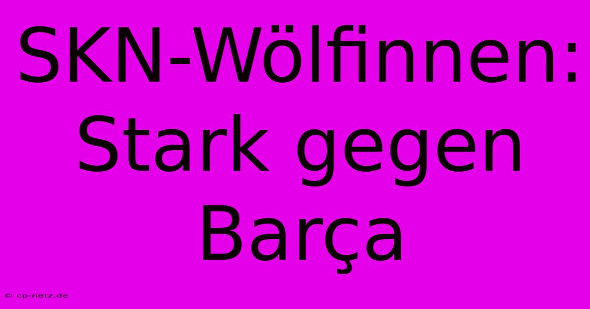 SKN-Wölfinnen: Stark Gegen Barça