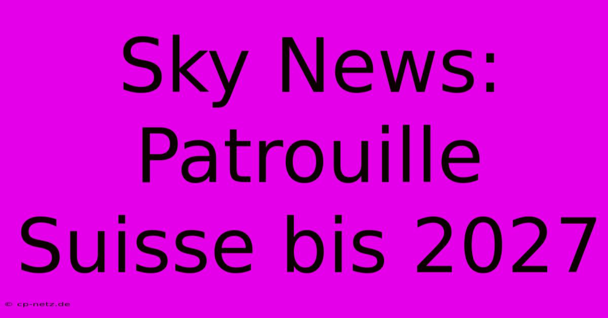 Sky News: Patrouille Suisse Bis 2027