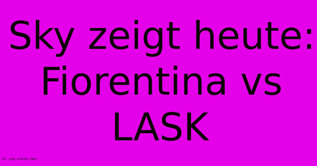 Sky Zeigt Heute: Fiorentina Vs LASK