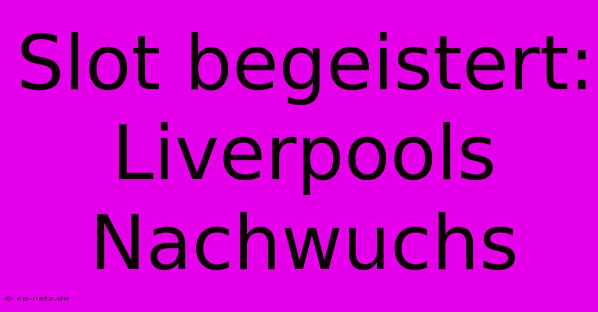 Slot Begeistert: Liverpools Nachwuchs