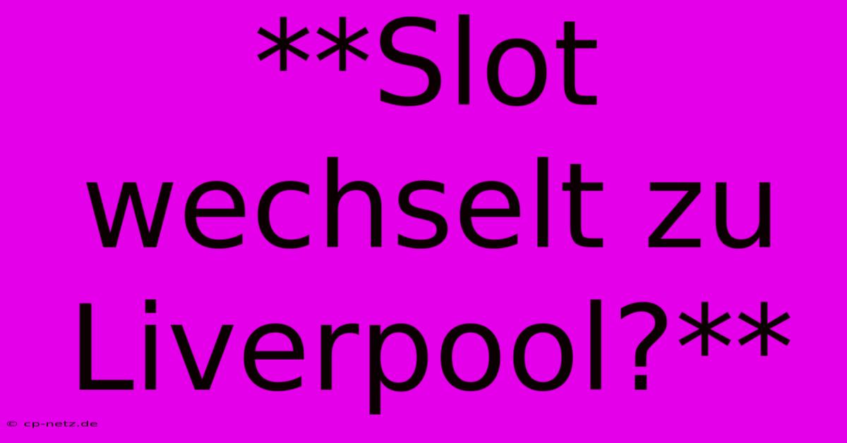 **Slot Wechselt Zu Liverpool?**