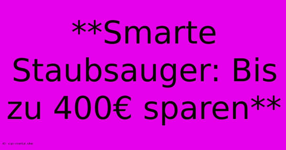 **Smarte Staubsauger: Bis Zu 400€ Sparen**