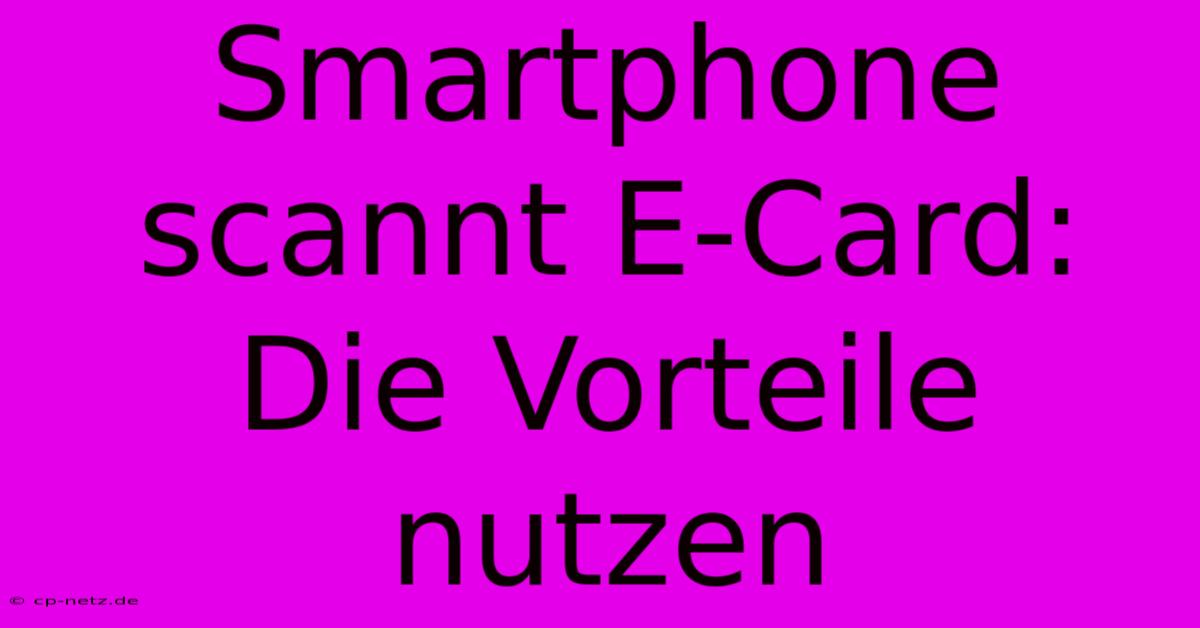 Smartphone Scannt E-Card: Die Vorteile Nutzen