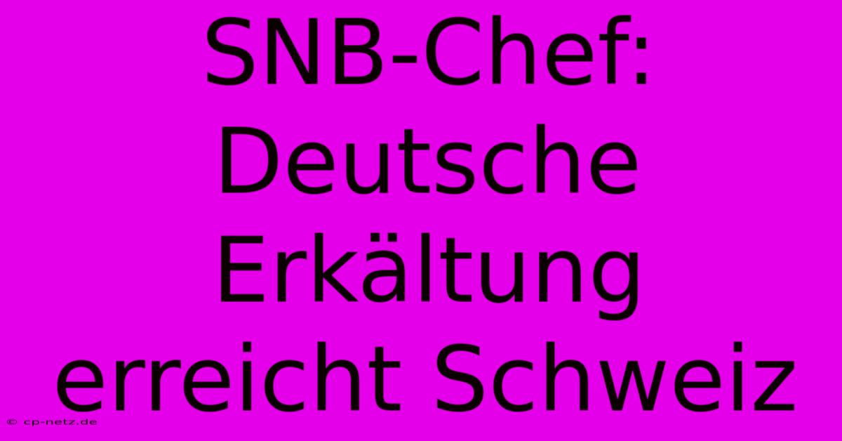 SNB-Chef: Deutsche Erkältung Erreicht Schweiz