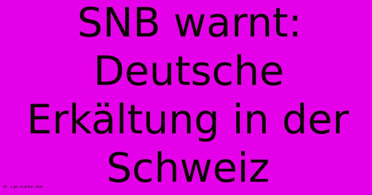 SNB Warnt: Deutsche Erkältung In Der Schweiz