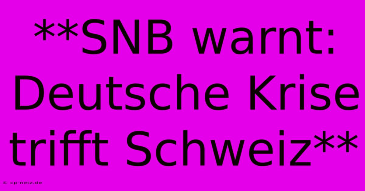 **SNB Warnt: Deutsche Krise Trifft Schweiz**