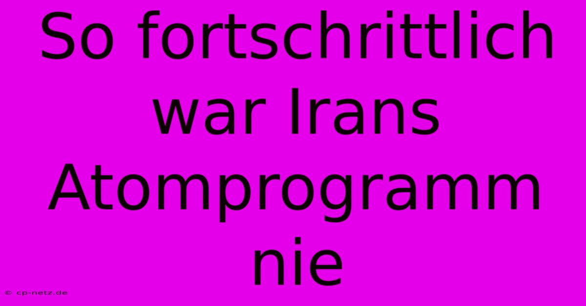 So Fortschrittlich War Irans Atomprogramm Nie