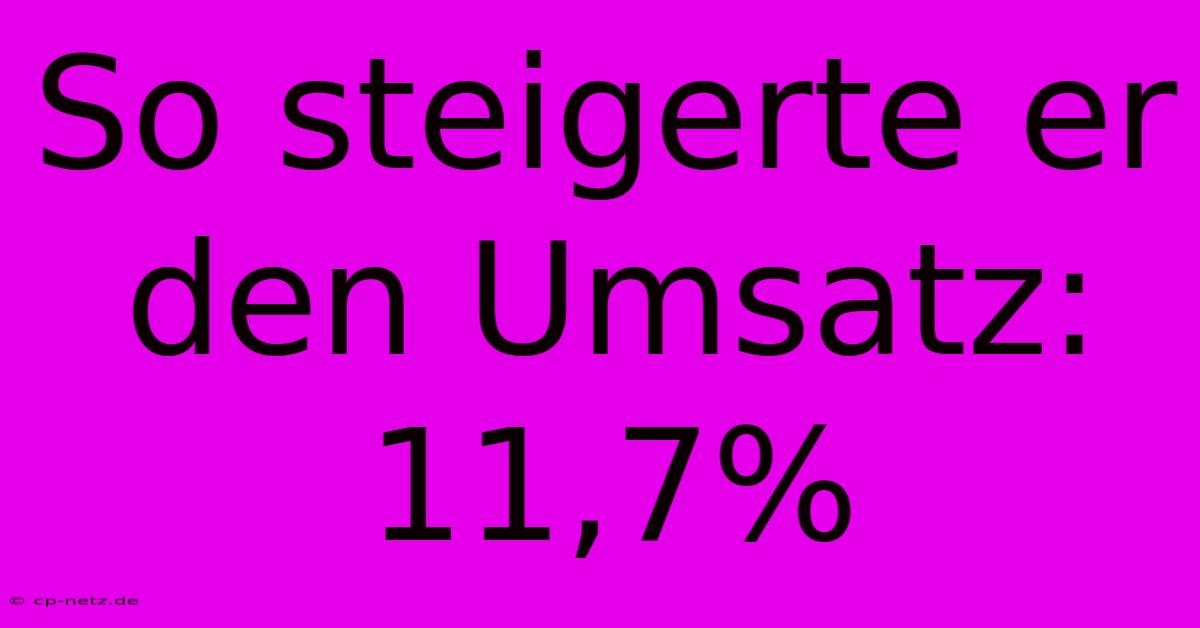 So Steigerte Er Den Umsatz: 11,7%