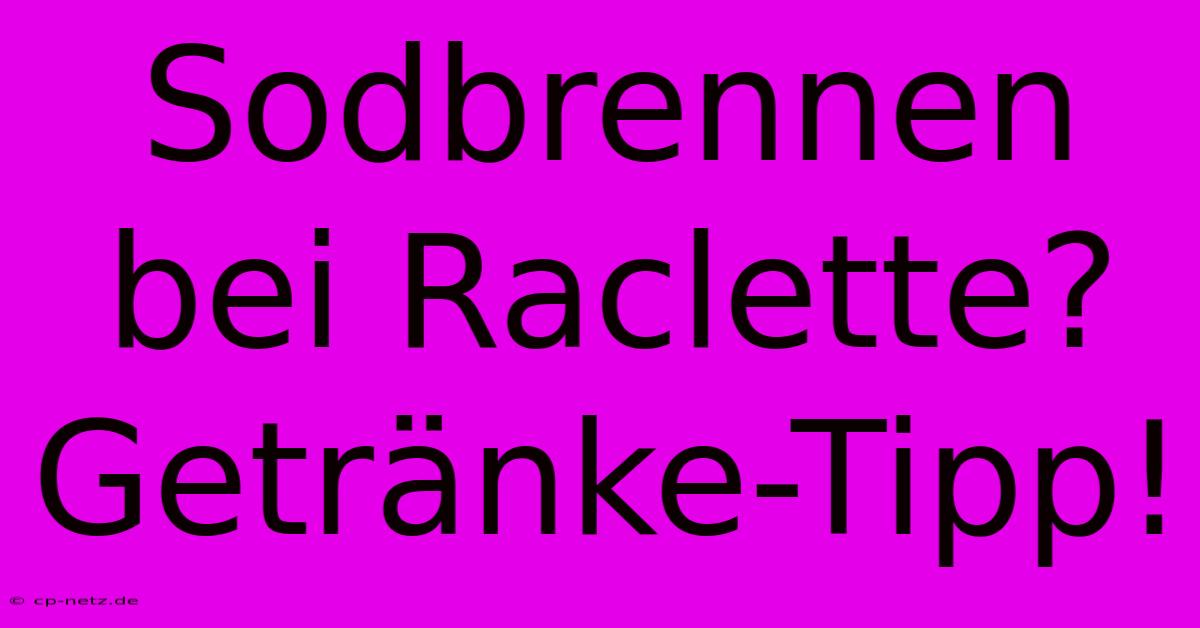 Sodbrennen Bei Raclette? Getränke-Tipp!