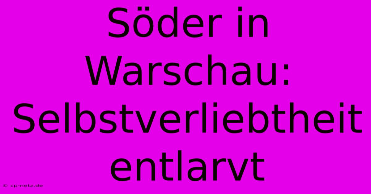 Söder In Warschau: Selbstverliebtheit Entlarvt