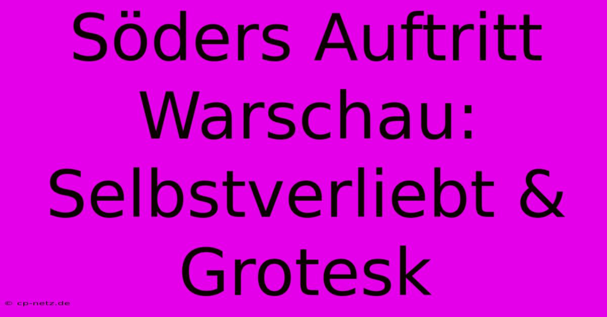 Söders Auftritt Warschau:  Selbstverliebt & Grotesk