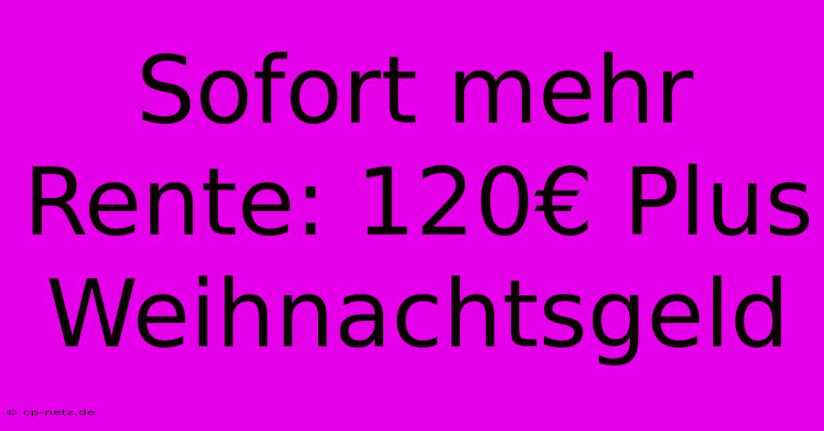 Sofort Mehr Rente: 120€ Plus Weihnachtsgeld