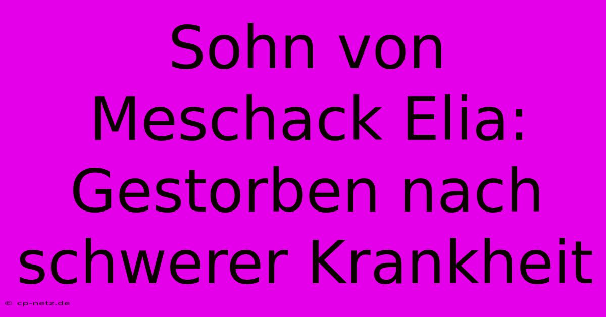 Sohn Von Meschack Elia: Gestorben Nach Schwerer Krankheit