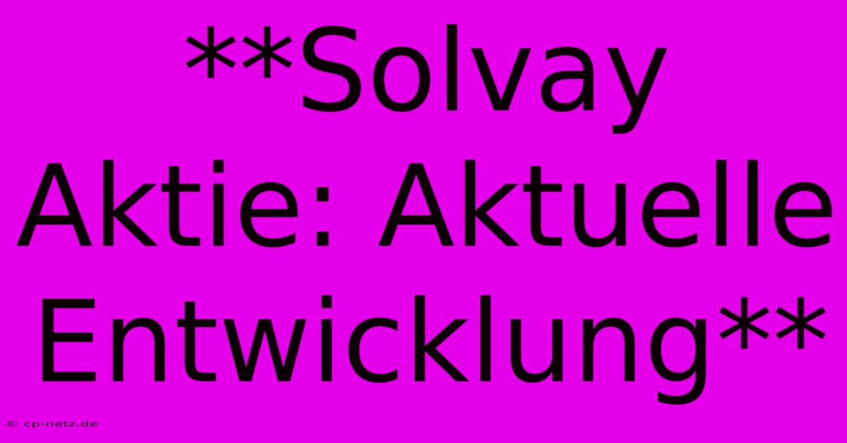 **Solvay Aktie: Aktuelle Entwicklung**