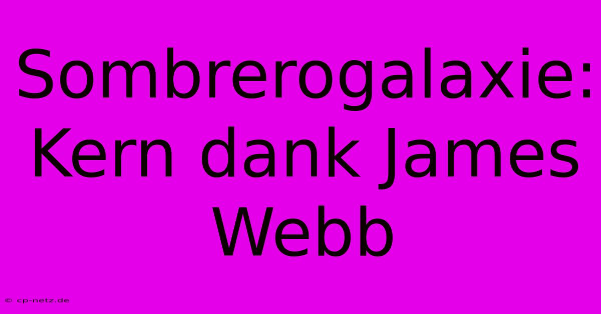 Sombrerogalaxie: Kern Dank James Webb